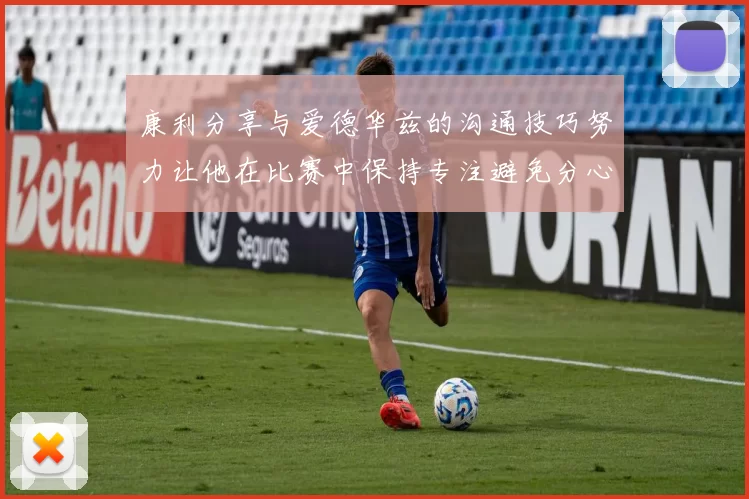 康利分享与爱德华兹的沟通技巧努力让他在比赛中保持专注避免分心