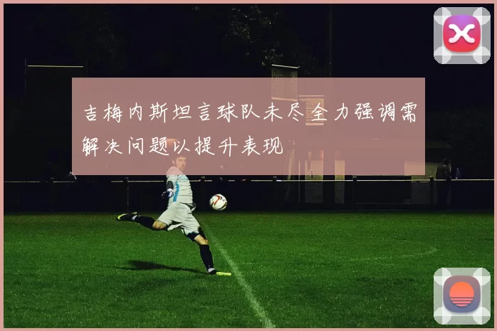 吉梅内斯坦言球队未尽全力强调需解决问题以提升表现