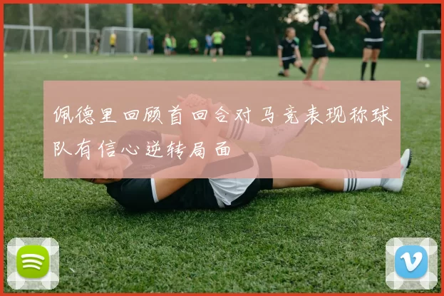 佩德里回顾首回合对马竞表现称球队有信心逆转局面