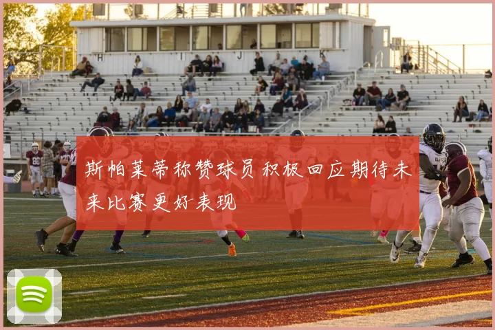 斯帕莱蒂称赞球员积极回应期待未来比赛更好表现