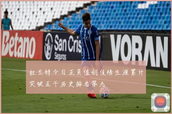 杜兰特今日正负值创佳绩生涯累计突破五千历史排名第九