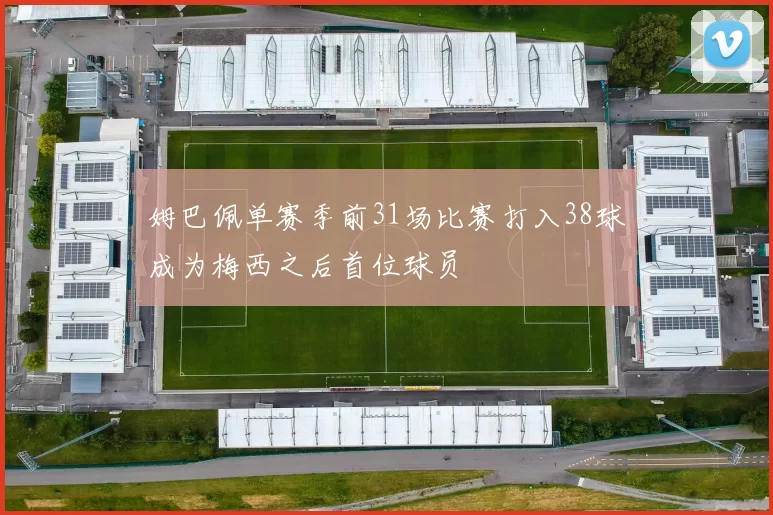 姆巴佩单赛季前31场比赛打入38球成为梅西之后首位球员