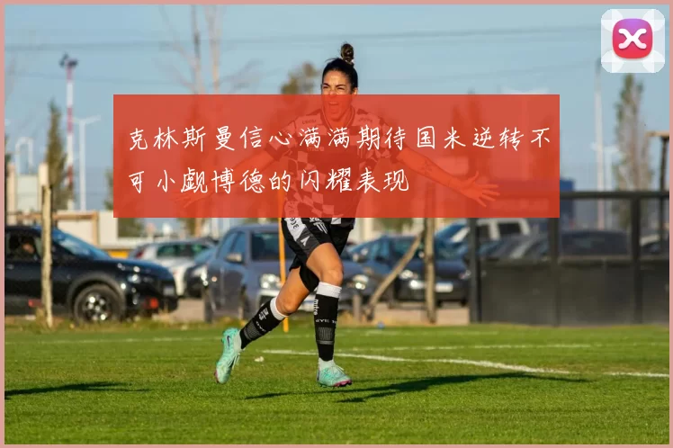 克林斯曼信心满满期待国米逆转不可小觑博德的闪耀表现