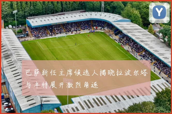 巴萨新任主席候选人揭晓拉波尔塔与丰特展开激烈角逐